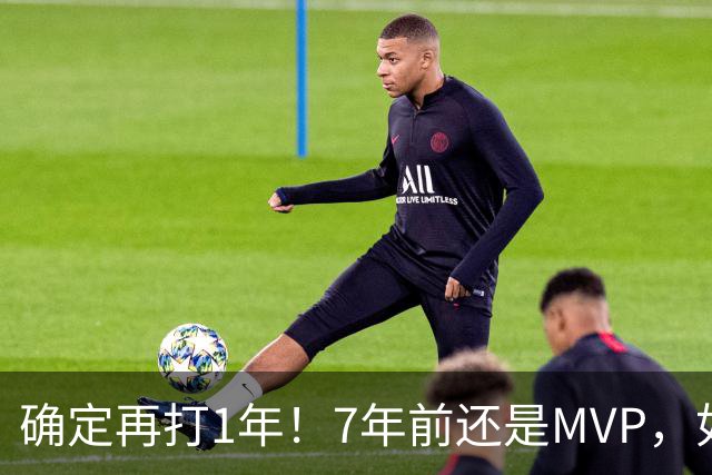 确定再打1年！7年前还是MVP，如今只想快乐打球！